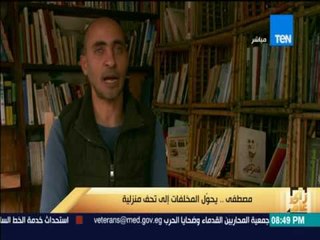 رأى عام - مبادرون.. مصطفي يحول المخلفات إلى تحف منزلية