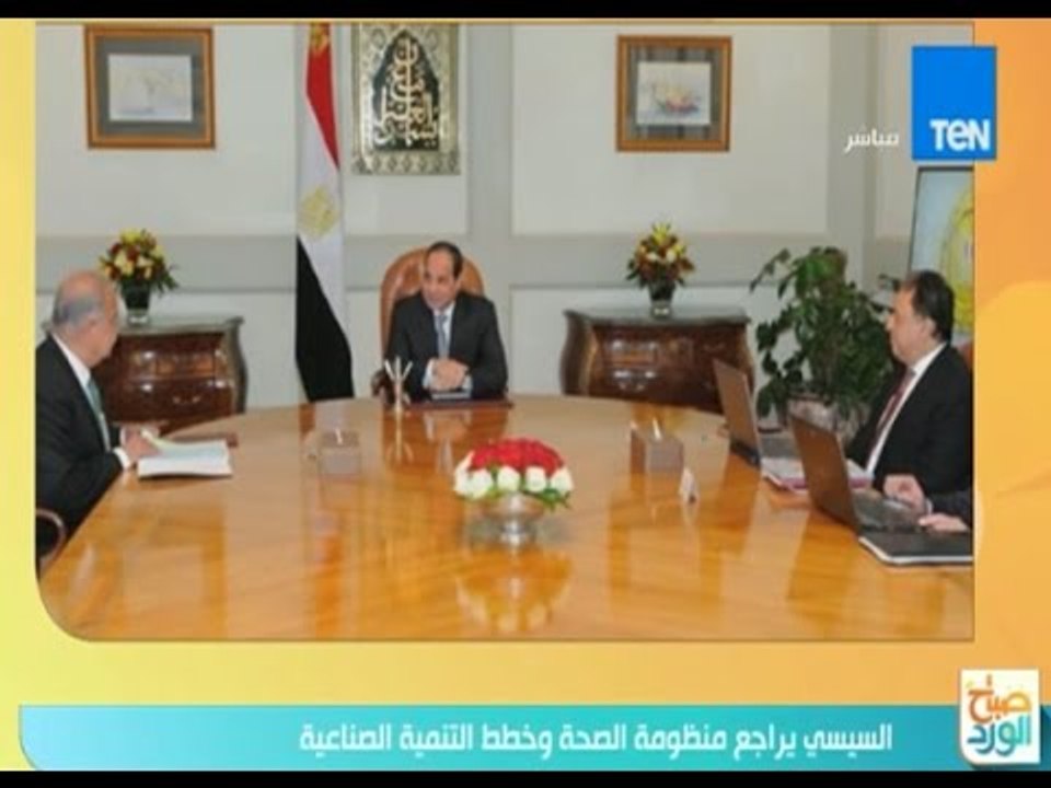 صباح الورد |  السيسي يراجع منظومة الصحة وخطط التنمية الصناعية