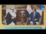 صباح الورد - الرئيس السيسي يستقبل ملك البحرين قبل القمة العربية