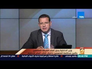 رأي عام | وزير الداخلية يحيل أمناء الشرطة المكلفين بتأمين محاكمة متهمين إغتيال النائب العام للتحقيق