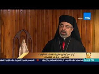 رأى عام - بطريرك الكاثوليك: كنا نخشي من تأجيل زيارة بابا الفاتيكان عقب تفجيرات طنطا والإسكندرية