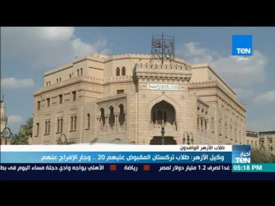 أخبار TeN - الأزهر طلاب "تركستان" المقبوض عليهم 20 وجار الافراج عنهم والباقي لا علاقة لهم بالأزهر