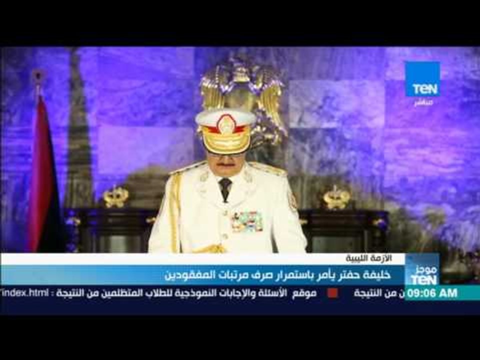 موجز TeN - خليفة حفتر يأمر باستمرار صرف مرتبات المفقودين