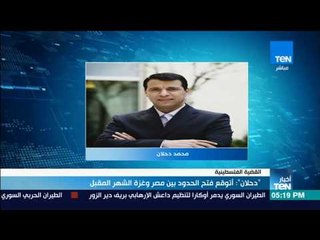 موجز TeN - "دحلان" : أتوقع فتح الحدود بين مصر و غزة الشهر المقبل