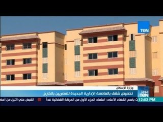 موجز TeN - تخصيص شقق بالعاصمة الإيدارية الجديدة للمصريين بالخارج