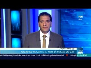 موجز TeN  - حفتر يأمر باستهداف أي قطعة بحرية تدخل مياه ليبيا الإقليمية