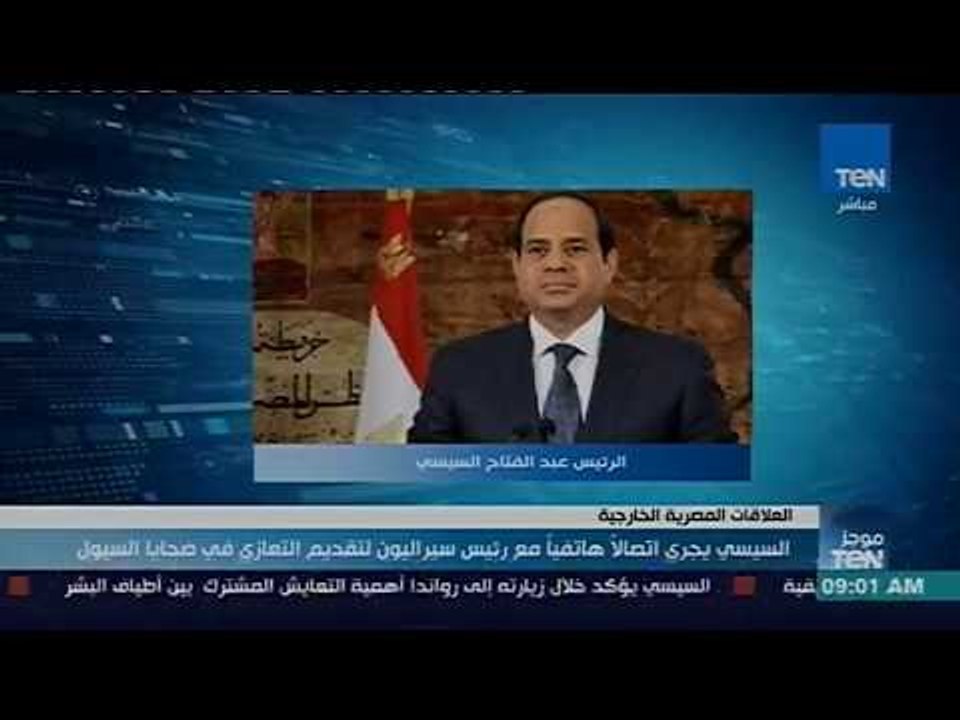 موجز TeN - السيسي يجري اتصالا هاتفيا مع رئيس سيراليون لتقديم التعازي في ضحايا السيول