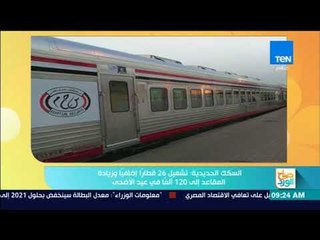 صباح الورد - السكك الحديدية: تشغيل 26 قطاراً إضافياً وزيادة المقاعد إلى 120 الفاً في عيد الأضحي