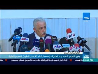 موجز TeN - وزير التعليم: تحديد بدء العام الدراسي باجتماع "الأعلى للتعليم" الخميس المقبل