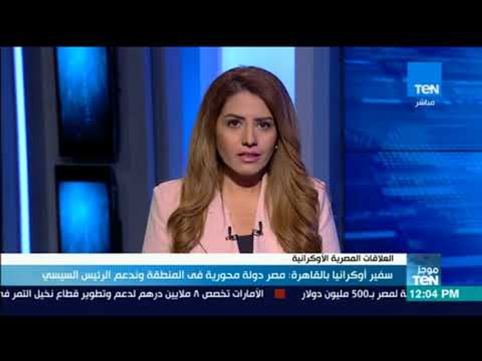 موجز TeN - سفير أوكرانيا بالقاهرة: مصر دولة محورية في المنطقة وندعم الرئيس السيسي