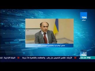أخبار TeN - سفير أوكرانيا بالقاهرة: مصر دولة محورية في المنطقة وندعم الرئيس السيسي