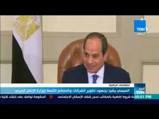أخبار TeN - السيسي يشيد بجهود تطوير الشركات والمصانع التابعة لوزارة الإنتاج الحربي