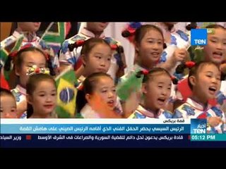 أخبار TeN - السيسي يحضر الحفل الفني الذي أقامه الرئيس الصيني على هامش فمة بريكس