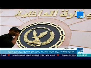 أخبارTeN - الداخلية: إصابة 9 من رجال الشرطة ومقتل 10 إرهابيين خلال اقتحام وكرين إرهابيين بالجيزة