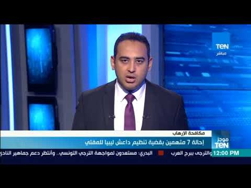 موجز TeN - إحالة 7 متهمين بقضية تنظيم داعش ليبيا للمفتي