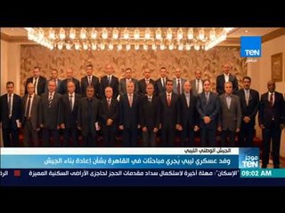 موجزTeN - وفد عسكري ليبي يجري مباحثات في القاهرة بشأن إعادة بناء الجيش