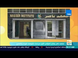 صباح الورد - تقرير| معهد ناصر يفتتح المؤتمر الأول لجراحات تشوهات الوجه والكفين