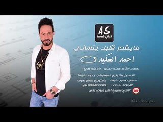 مايقدر قلبك ينساني احمد العكيدي || اغاني سورية 2018