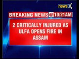 2 critically injured as ULFA opens fire in Assam.