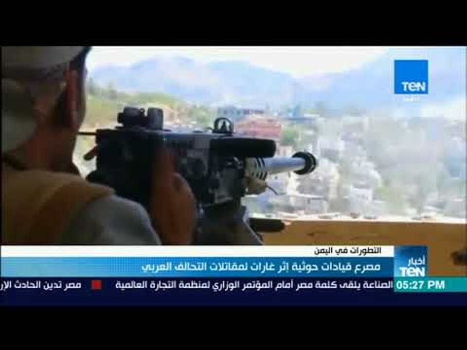 أخبارTeN | مصرع قيادات حوثية إثر غارات لمقاتلات التحالف العربي