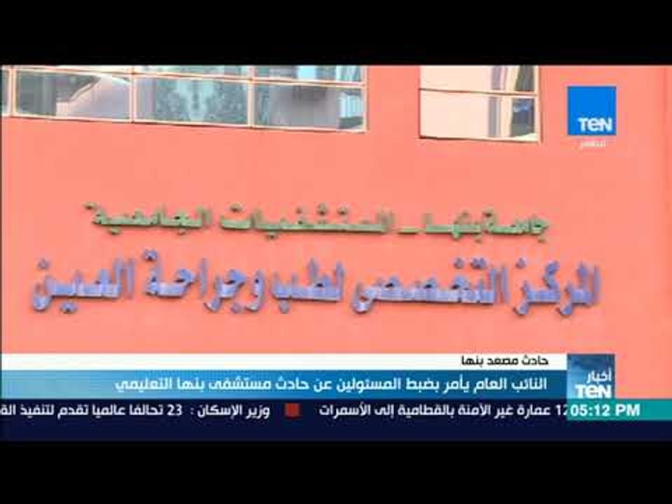 النائب العام يأمر بضبط المسؤلين عن حادث مستشفى بنها التعليمي