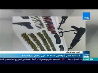 موجز TeN - الداخلية: مقتل 3 إرهابيين وضبط 14 آخرين ينتمون لحركة حسم الإرهابية