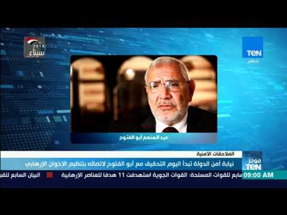 موجز TeN - نيابة أمن الدولة تبدأ اليوم التحقيق مع أبو الفتوح لاتصاله بتنظيم الإخوان