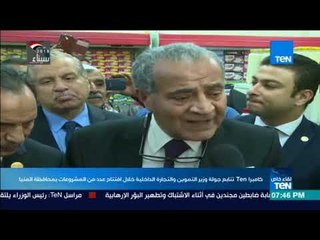 كاميرا TeN تتابع جولة وزير التموين والتجارة الداخلية خلال افتتاح عدد من المشروعات بمحافظة المنيا