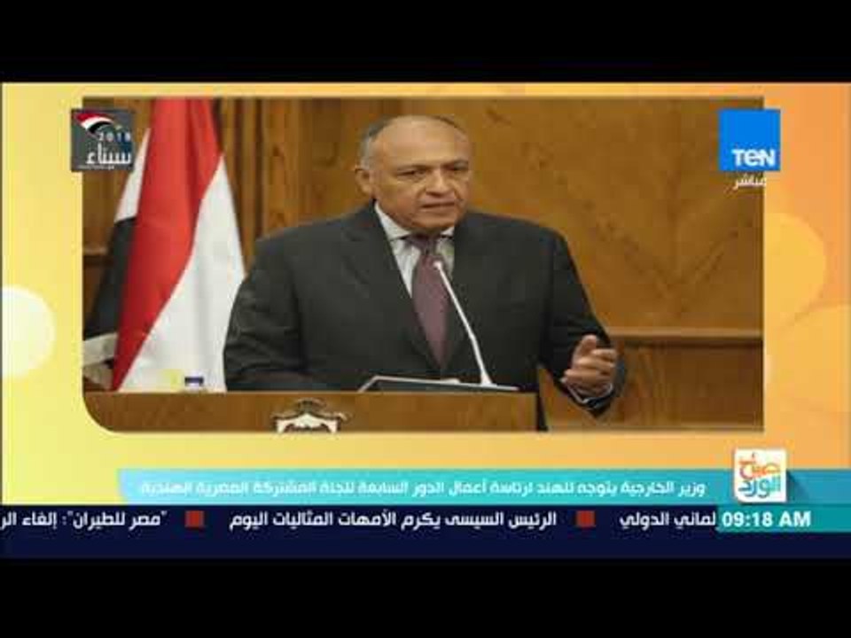 صباح الورد | وزير الخارجية يتوجه للهند لرئاسة أعمال الدور السابعة للجنة المشتركة المصرية الهندية