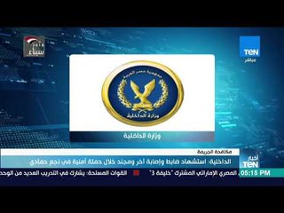 أخبار Ten - الداخلية : استشهاد ضابط وإصابة آخر وجند خلال حملة أمنية فى نجع حمادي