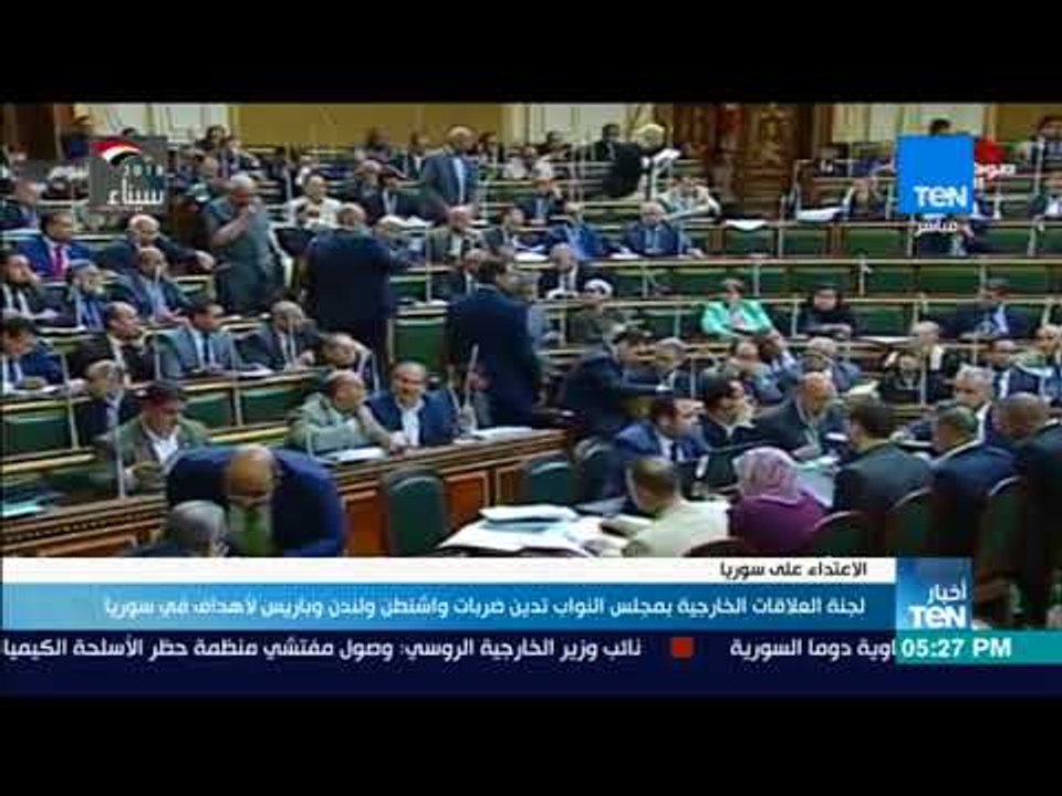 أخبار TeN - لجنة العلاقات الخارجية بمجلس النواب تدين ضربات واشنطن ولندن وباريس لأهداف في سوريا