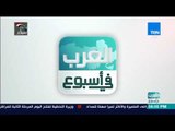 العرب في أسبوع - أبرز أخبار المنطقة العربية خلال أسبوع مضى