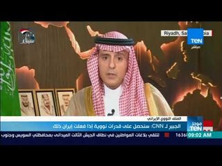 موجز TeN - الجبير لـ CNN: سنحصل على قدرات نووية إذا فعلت إيران ذلك