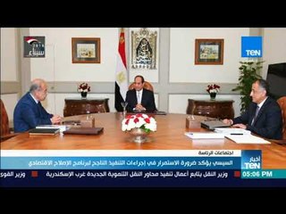 أخبار TeN - السيسي يؤكد ضرورة الاستمرار في إجراءات التنفيذ الناجح لبرنامج الإصلاح الإقتصادي
