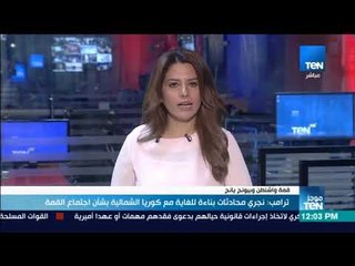 موجز TeN - ترامب : نجري محادثات بناءة للغاية مع كوريا الشمالية بشأن اجتماع القمة