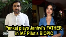 Pankaj will play Janhvi's FATHER in IAF pilot Gunjan Saxena’s BIOPIC