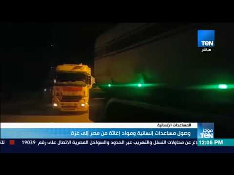 موجز TeN - وصول مساعدات إنسانية ومواد إغاثة من مصر إلى غزة