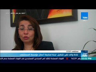 موجز TeN - غادة والى تقرر تشكيل لجنة لمتابعة أعمال مؤسسة مستشفي 57357