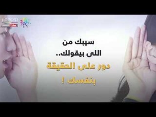 سيبك من اللي "بيقولك".. ودور على الحقيقة بنفسك!