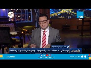 رئيس تحرير جريدة الشروق:ترمب حاد في الحديث عن السعودية..وهو يفعل ذلك من أجل مصالحه