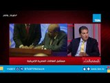 حاتم باشات: إفريقيا تري مصر كـ مارد جبار بعد نجاحها في التصدي للربيع العربي