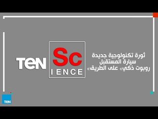 TeN Science| ثورة تكنولوجية جديدة ..سيارة المستقبل «روبوت ذكي» على الطريق