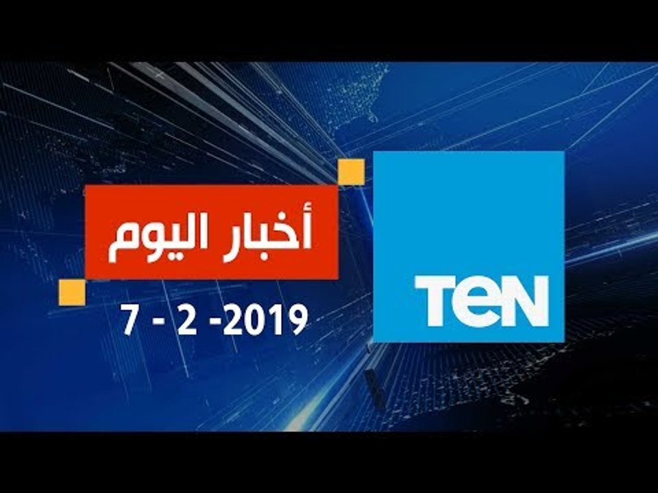 اخبار TeN | نشرة أخبار الـ 11 مساءً ليوم الخميس 7 فبراير 2019 تقديم نوران حسان