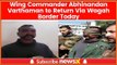 Wing Commander Abhinandan Varthaman will be returning to India today at 12pm