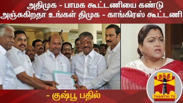 அதிமுக - பாமக கூட்டணியை கண்டு அஞ்சுகிறதா உங்கள் திமுக - காங்கிரஸ் கூட்டணி ? - குஷ்பூ பதில்