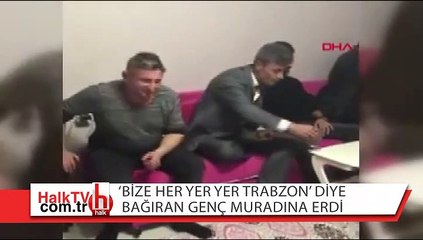 'Bize her yer Trabzon' diye bağıran genç muradına erdi