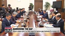 Moon orders gov't to find ways to to narrow gap between N. Korea and U.S.