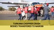 Turkana chopper crash bodies transferred to Nairobi