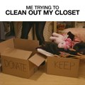 Me Trying To Clean Out My Closet