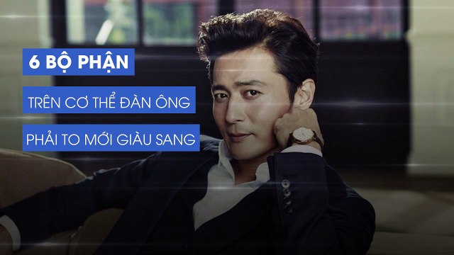 6 bộ phận trên cơ thể đàn ông phải to mới giàu sang, mới có được phúc lợi vô biên và đáng để gửi gắm tương lai